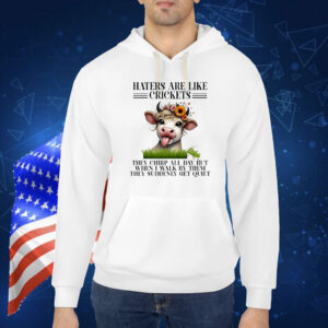 Cow haters are like crickets they chirp all day but when I walk by them they suddenly get quiet Shirt