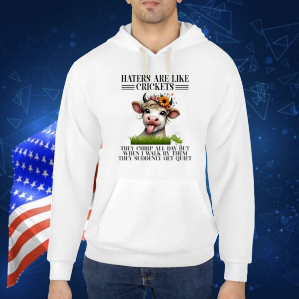 Cow haters are like crickets they chirp all day but when I walk by them they suddenly get quiet Shirt