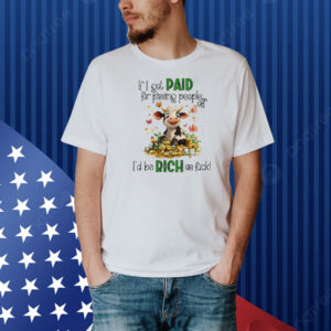 Cow if I got paid for pissing people off I’d be rich as fuck Shirt