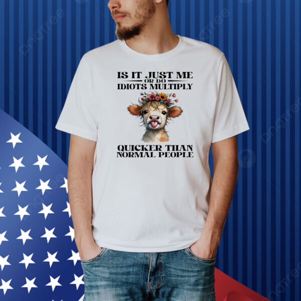 Cow is it just me or do idiots multiply quicker than normal people Shirt