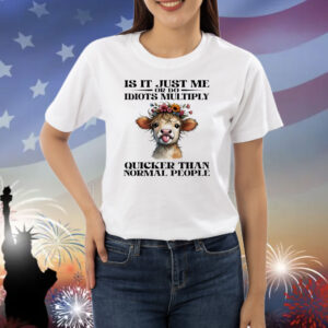Cow is it just me or do idiots multiply quicker than normal people Shirt