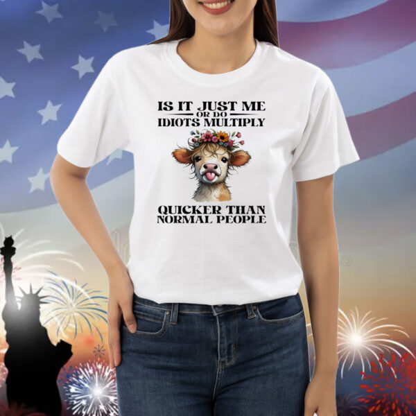 Cow is it just me or do idiots multiply quicker than normal people Shirt