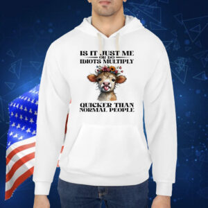 Cow is it just me or do idiots multiply quicker than normal people Shirt