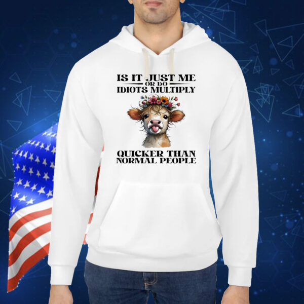 Cow is it just me or do idiots multiply quicker than normal people Shirt