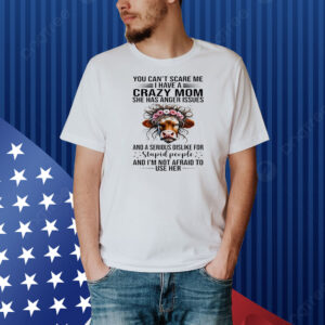 Cow you can’t scare me I have a crazy mom she has anger issues and a serious dislike for stupid people Shirt