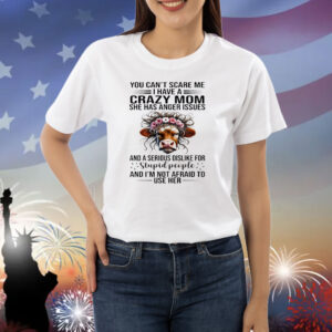 Cow you can’t scare me I have a crazy mom she has anger issues and a serious dislike for stupid people Shirt