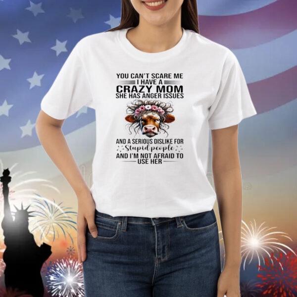 Cow you can’t scare me I have a crazy mom she has anger issues and a serious dislike for stupid people Shirt