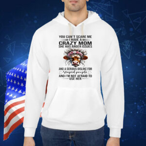 Cow you can’t scare me I have a crazy mom she has anger issues and a serious dislike for stupid people Shirt