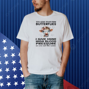Cow you give your man butterflies I give mine high blood pressure we are not the same Shirt