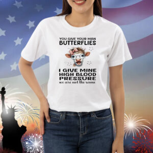 Cow you give your man butterflies I give mine high blood pressure we are not the same Shirt