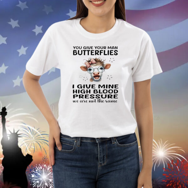 Cow you give your man butterflies I give mine high blood pressure we are not the same Shirt