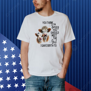 Cow you think I’m jassy you should meet the girl I gave birth to Shirt