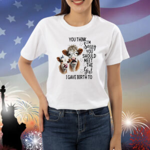 Cow you think I’m jassy you should meet the girl I gave birth to Shirt