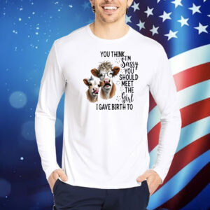 Cow you think I’m jassy you should meet the girl I gave birth to Shirt