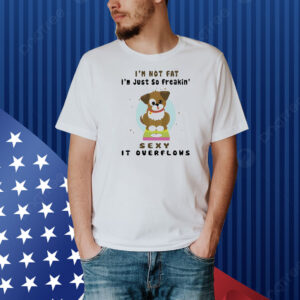 Dog I’m not fat I’m just so freakin’ sexy it overflows Shirt