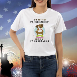 Dog I’m not fat I’m just so freakin’ sexy it overflows Shirt