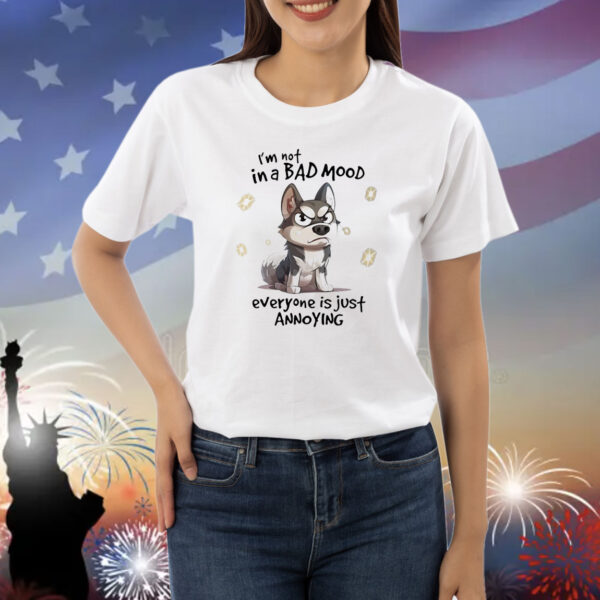 Dog I’m not in a bad mood everyone is just annoying Shirt