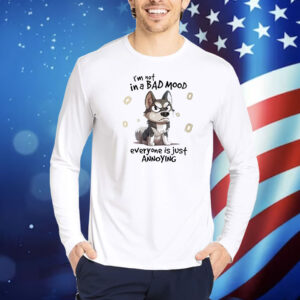 Dog I’m not in a bad mood everyone is just annoying Shirt