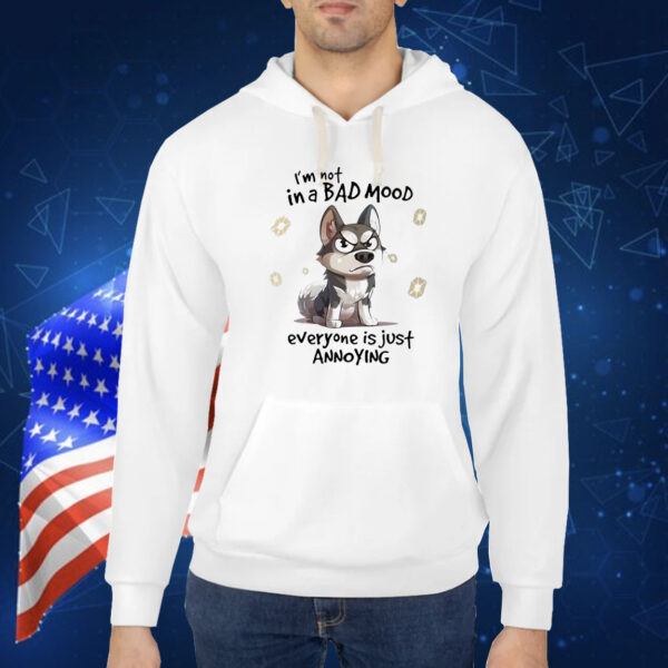 Dog I’m not in a bad mood everyone is just annoying Shirt
