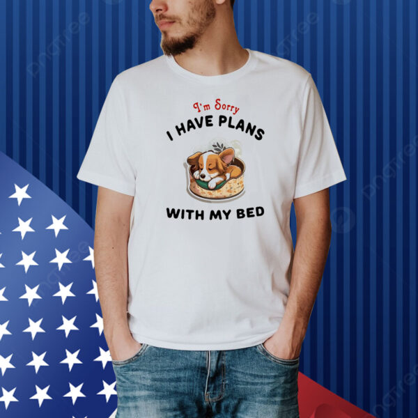 Dog I’m sorry I have plans with my bed Shirt