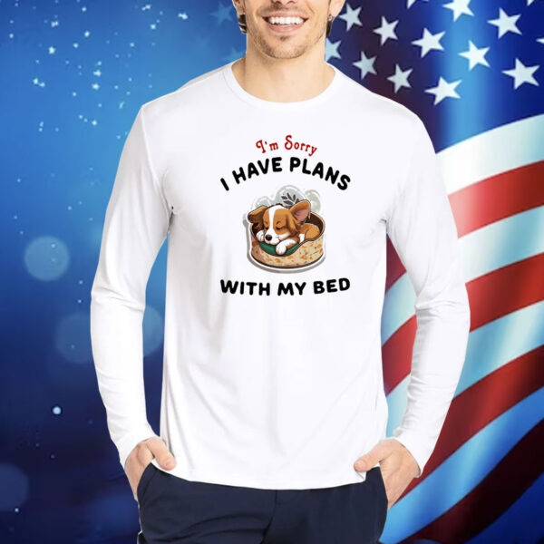 Dog I’m sorry I have plans with my bed Shirt