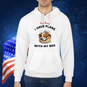 Dog I’m sorry I have plans with my bed Shirt