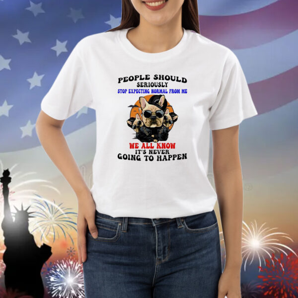 Dog people should seriously stop expecting normal from me we all know it’s never going to happen Shirt