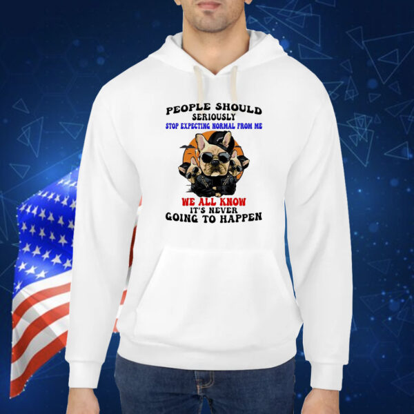 Dog people should seriously stop expecting normal from me we all know it’s never going to happen Shirt