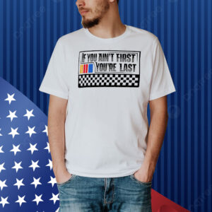 Driver racer racing if you ain’t first you’re last Shirt