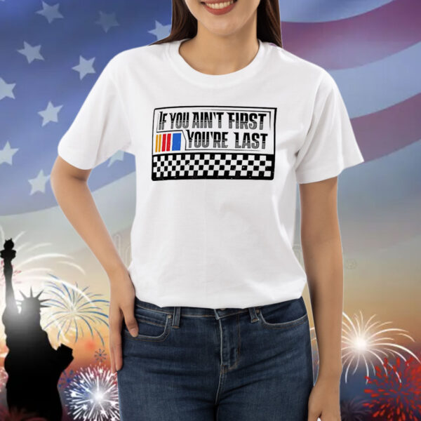 Driver racer racing if you ain’t first you’re last Shirt