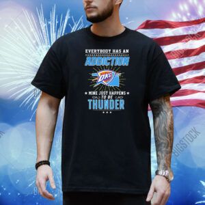 Everybody has an addiction mine just happens to be Oklahoma City Thunder Shirt