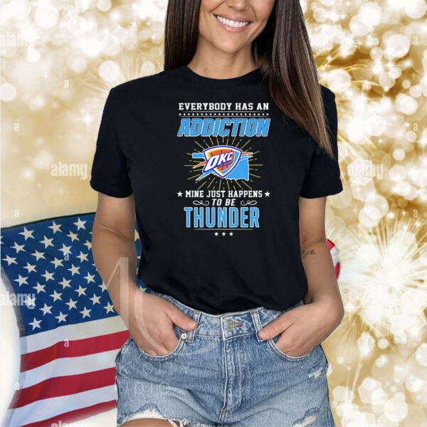 Everybody has an addiction mine just happens to be Oklahoma City Thunder Shirt