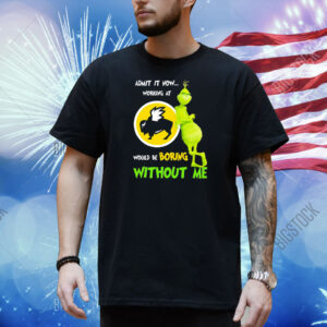 Grinch admit it now working at Buffalo Wild Wings would be boring without me Shirt