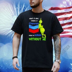 Grinch admit it now working at Chevron would be boring without me Shirt