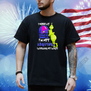 Grinch i work at taco bell i’m not arguing im explaining why I’m right Shirt
