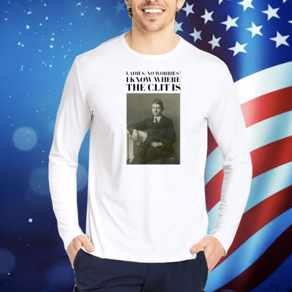 Historical imagery photos ladies no worries I know where the clit is Shirt