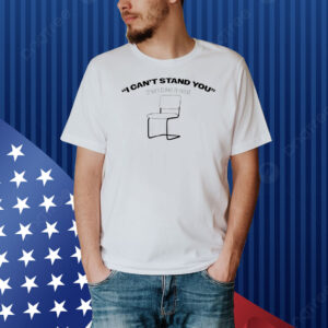 I can’t stand you then take a seat Shirt