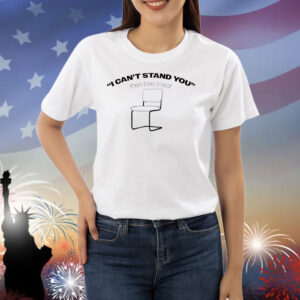 I can’t stand you then take a seat Shirt