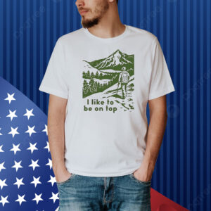 I like to be on top Shirt