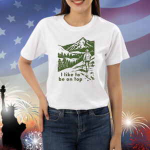 I like to be on top Shirt