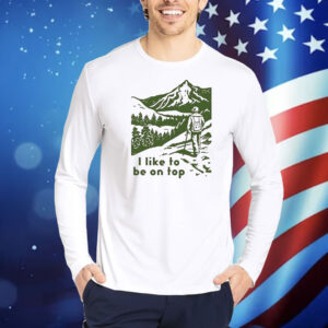 I like to be on top Shirt