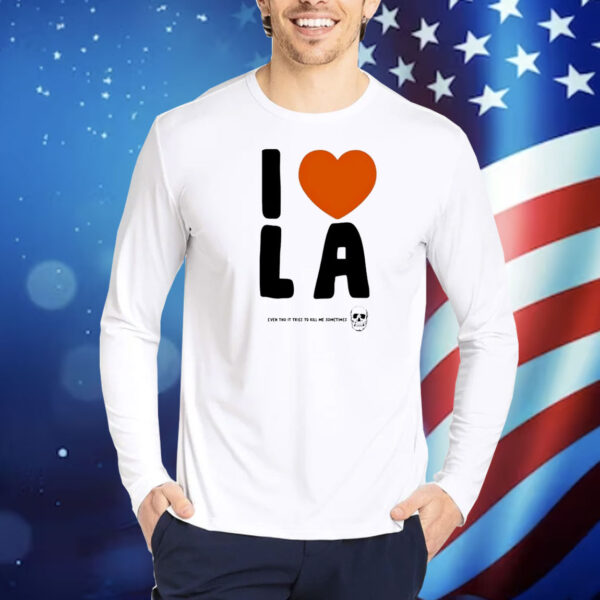 I love LA even tho it tries to kill me sometimes Shirt