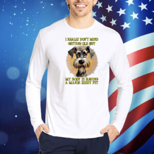 I really don’t mind getting old but my body is having a major hissy fit dog Shirt