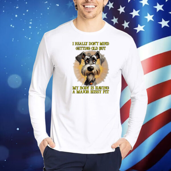 I really don’t mind getting old but my body is having a major hissy fit dog Shirt