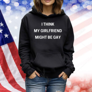I think my girlfriend might be gay Shirt