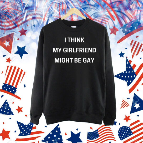 I think my girlfriend might be gay Shirt