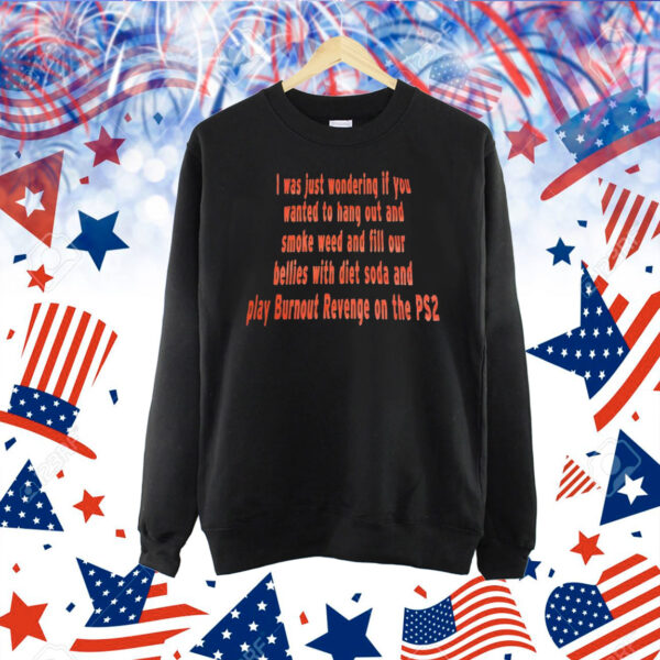 I was just wondering if you wanted to hang out and smoke weed and fill our bellies with diet soda Shirt