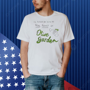 I’d rather be with my real family at olive garden Shirt