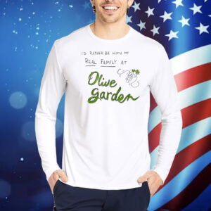 I’d rather be with my real family at olive garden Shirt