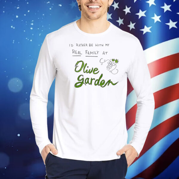 I’d rather be with my real family at olive garden Shirt